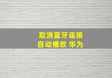 取消蓝牙连接自动播放 华为